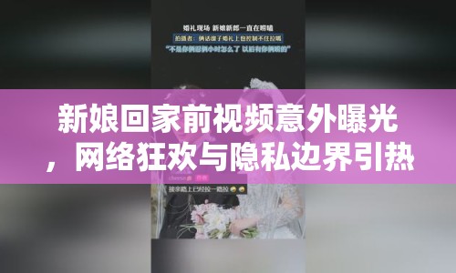 新娘回家前視頻意外曝光，網(wǎng)絡(luò)狂歡與隱私邊界引熱議