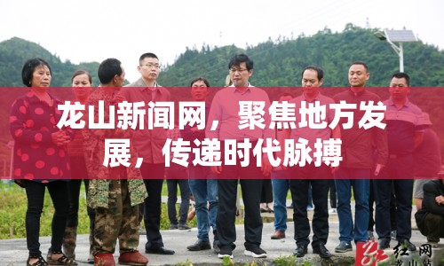 龍山新聞網(wǎng)，聚焦地方發(fā)展，傳遞時代脈搏