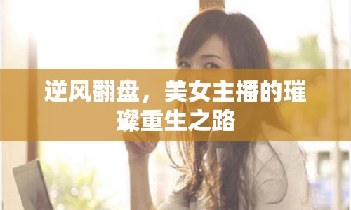 逆風(fēng)翻盤，美女主播的璀璨重生之路