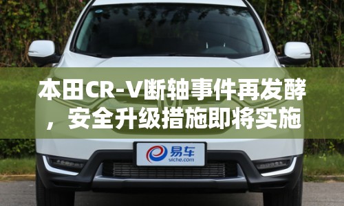 本田CR-V斷軸事件再發(fā)酵，安全升級(jí)措施即將實(shí)施