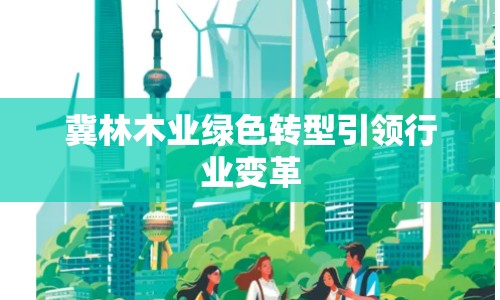 冀林木業(yè)綠色轉(zhuǎn)型引領(lǐng)行業(yè)變革