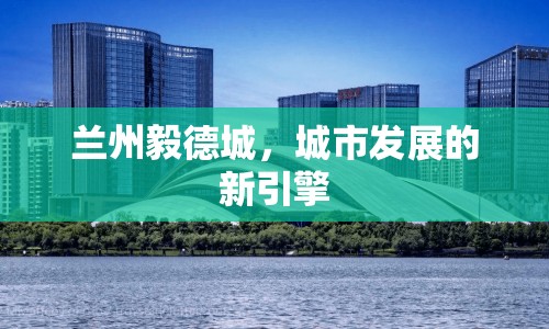 蘭州毅德城，城市發(fā)展的新引擎