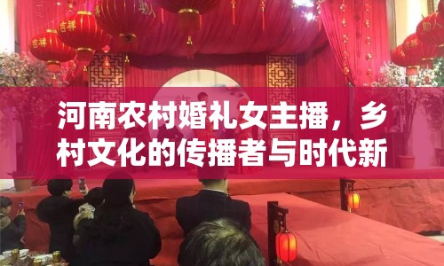 河南農(nóng)村婚禮女主播，鄉(xiāng)村文化的傳播者與時(shí)代新風(fēng)的引領(lǐng)者