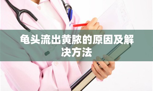 龜頭流出黃膿的原因及解決方法