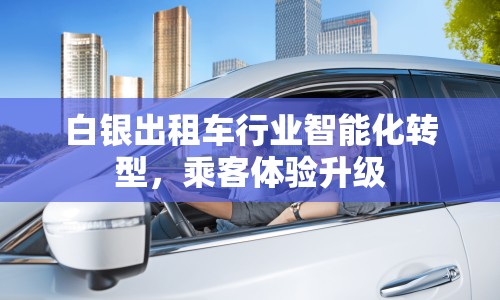 白銀出租車行業(yè)智能化轉(zhuǎn)型，乘客體驗(yàn)升級(jí)