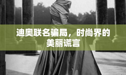 迪奧聯(lián)名騙局，時(shí)尚界的美麗謊言