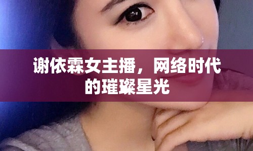 謝依霖女主播，網(wǎng)絡(luò)時代的璀璨星光