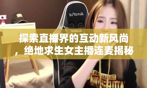 探索直播界的互動新風(fēng)尚，絕地求生女主播連麥揭秘