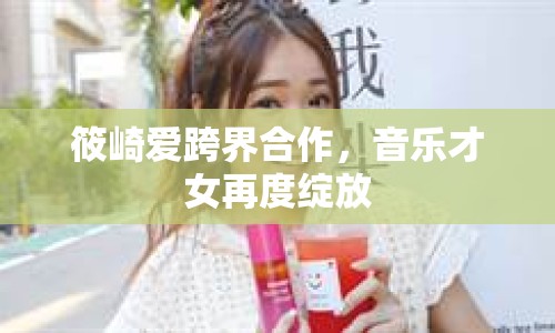 筱崎愛跨界合作，音樂才女再度綻放