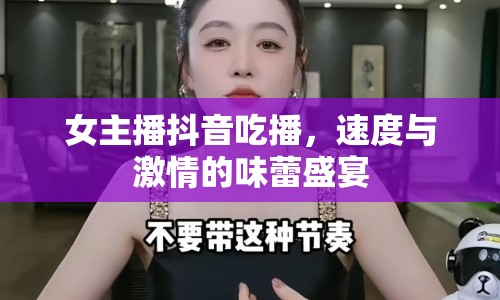 女主播抖音吃播，速度與激情的味蕾盛宴