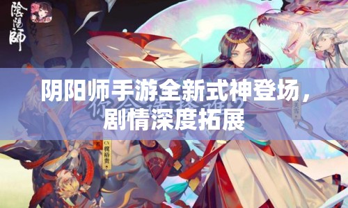 陰陽(yáng)師手游全新式神登場(chǎng)，劇情深度拓展