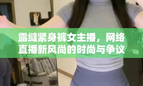 露縫緊身褲女主播，網(wǎng)絡(luò)直播新風尚的時尚與爭議