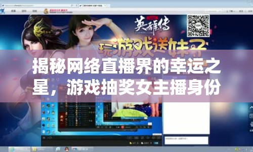 揭秘網(wǎng)絡(luò)直播界的幸運之星，游戲抽獎女主播身份大起底