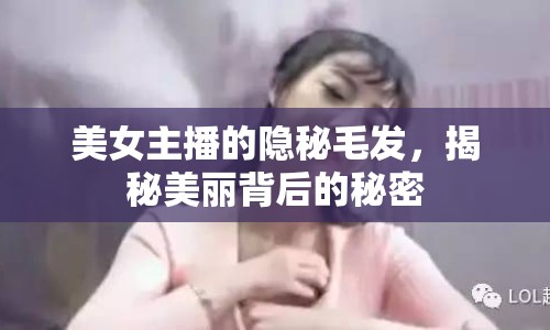 美女主播的隱秘毛發(fā)，揭秘美麗背后的秘密