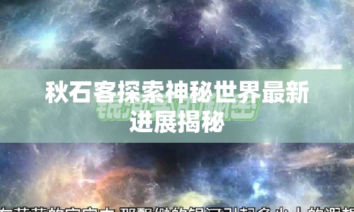 秋石客探索神秘世界最新進(jìn)展揭秘
