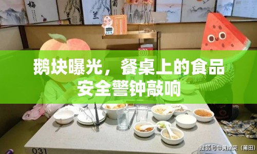 鵝塊曝光，餐桌上的食品安全警鐘敲響