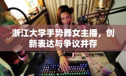 浙江大學(xué)手勢(shì)舞女主播，創(chuàng)新表達(dá)與爭(zhēng)議并存