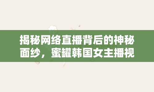 揭秘網(wǎng)絡(luò)直播背后的神秘面紗，蜜罐韓國(guó)女主播視頻67