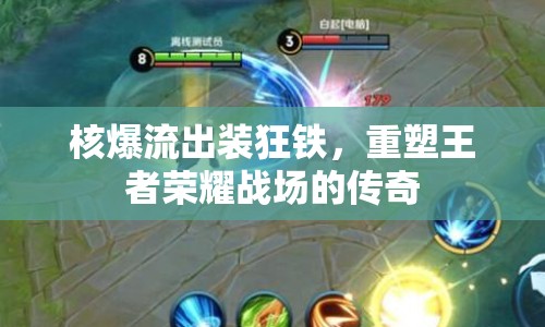 核爆流出裝狂鐵，重塑王者榮耀戰(zhàn)場的傳奇