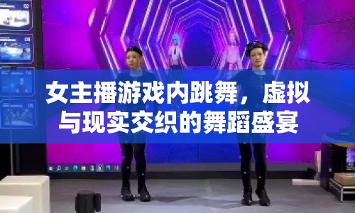 女主播游戲內跳舞，虛擬與現(xiàn)實交織的舞蹈盛宴