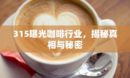 315曝光咖啡行業(yè)，揭秘真相與秘密