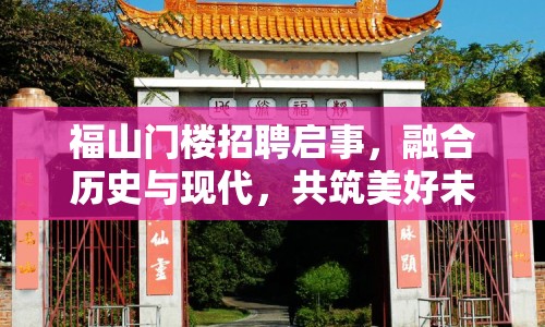 福山門樓招聘啟事，融合歷史與現(xiàn)代，共筑美好未來