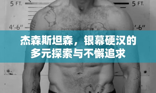 杰森斯坦森，銀幕硬漢的多元探索與不懈追求