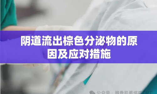陰道流出棕色分泌物的原因及應(yīng)對(duì)措施