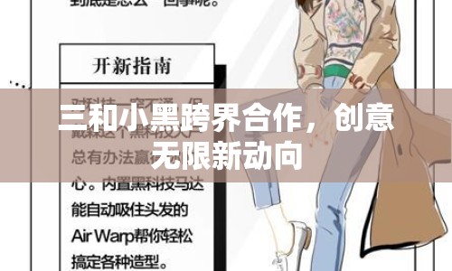 三和小黑跨界合作，創(chuàng)意無限新動向