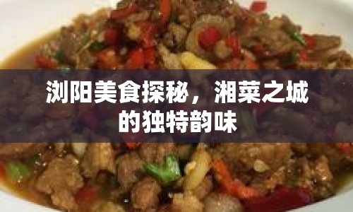 瀏陽美食探秘，湘菜之城的獨(dú)特韻味