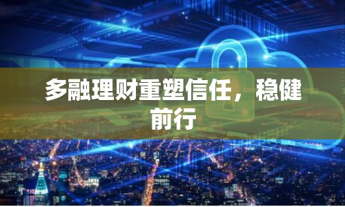 多融理財重塑信任，穩(wěn)健前行