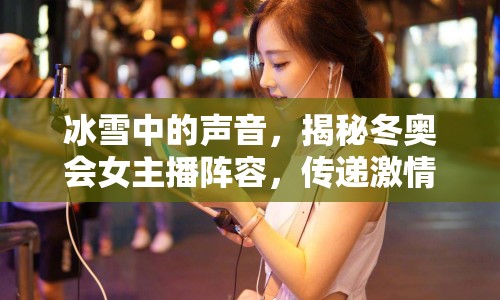 冰雪中的聲音，揭秘冬奧會女主播陣容，傳遞激情與夢想