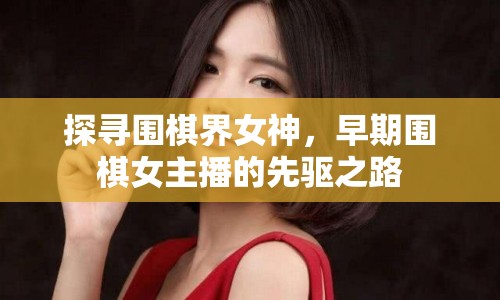 探尋圍棋界女神，早期圍棋女主播的先驅(qū)之路