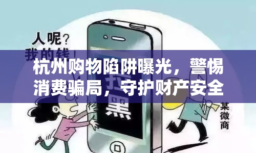 杭州購(gòu)物陷阱曝光，警惕消費(fèi)騙局，守護(hù)財(cái)產(chǎn)安全