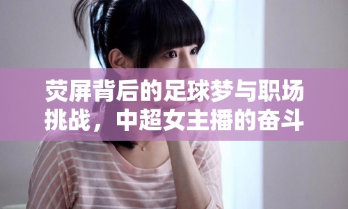 熒屏背后的足球夢與職場挑戰(zhàn)，中超女主播的奮斗之路