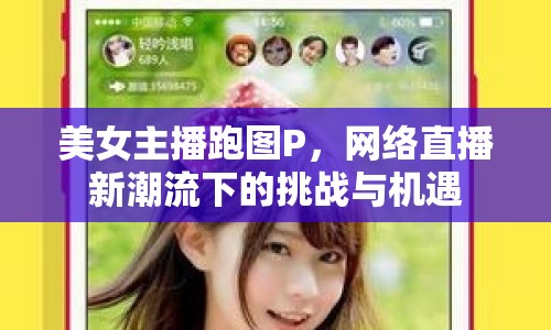 美女主播跑圖P，網(wǎng)絡直播新潮流下的挑戰(zhàn)與機遇