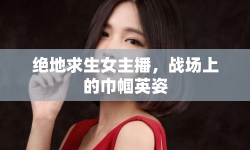絕地求生女主播，戰(zhàn)場上的巾幗英姿