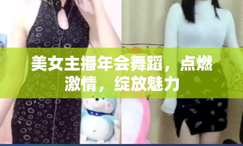 美女主播年會(huì)舞蹈，點(diǎn)燃激情，綻放魅力