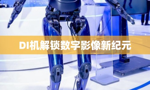 DI機解鎖數(shù)字影像新紀元
