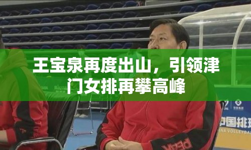 王寶泉再度出山，引領(lǐng)津門女排再攀高峰