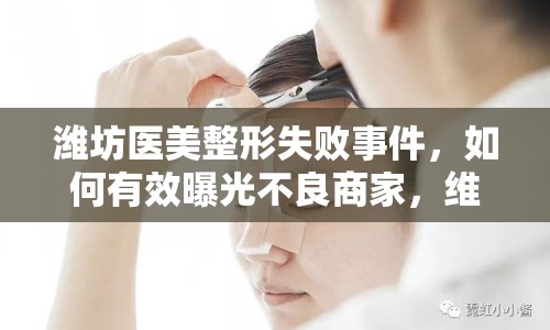 濰坊醫(yī)美整形失敗事件，如何有效曝光不良商家，維護消費者權(quán)益