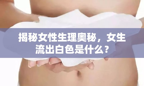 揭秘女性生理奧秘，女生流出白色是什么？