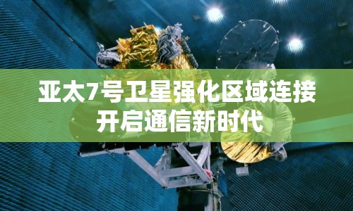 亞太7號衛(wèi)星強(qiáng)化區(qū)域連接 開啟通信新時(shí)代