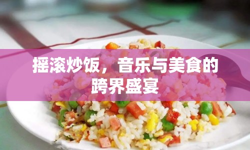 搖滾炒飯，音樂與美食的跨界盛宴