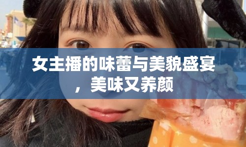 女主播的味蕾與美貌盛宴，美味又養(yǎng)顏