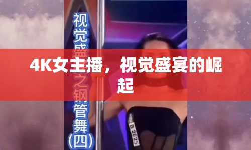 4K女主播，視覺盛宴的崛起