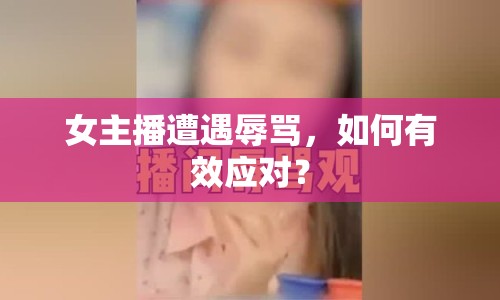 女主播遭遇辱罵，如何有效應(yīng)對？