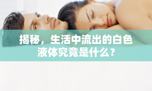 揭秘，生活中流出的白色液體究竟是什么？