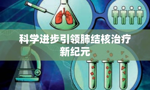科學(xué)進(jìn)步引領(lǐng)肺結(jié)核治療新紀(jì)元