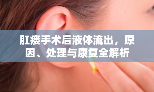 肛瘺手術(shù)后液體流出，原因、處理與康復(fù)全解析